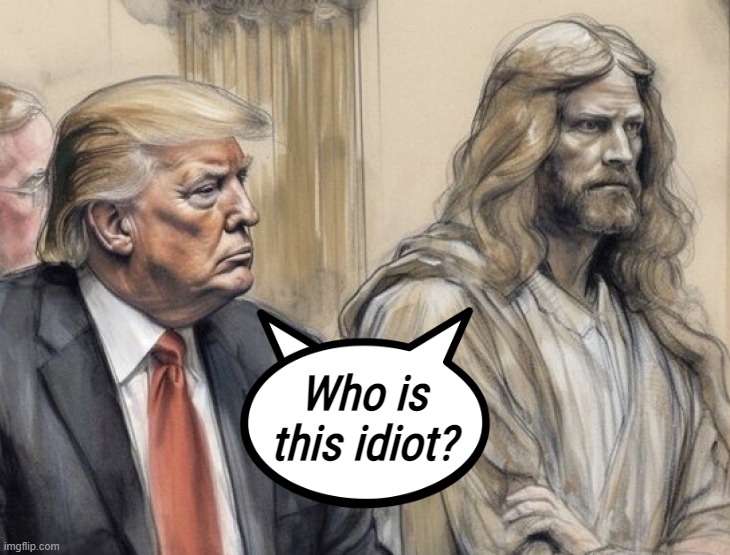 jebus... | Who is
this idiot? | image tagged in trump,criminal,idiot | made w/ Imgflip meme maker