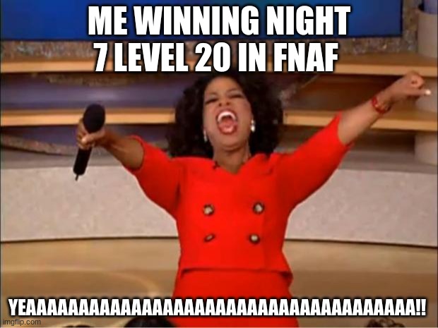 Oprah You Get A Meme | ME WINNING NIGHT 7 LEVEL 20 IN FNAF; YEAAAAAAAAAAAAAAAAAAAAAAAAAAAAAAAAAAAAA!! | image tagged in memes,oprah you get a | made w/ Imgflip meme maker