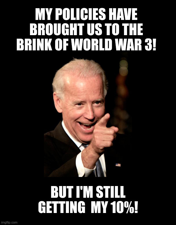 My Policies Have Brought Us To The Brink of World War 3! | image tagged in clueless,joe biden,afghanistan,ukraine,world war 3,10 percent for the big guy | made w/ Imgflip meme maker