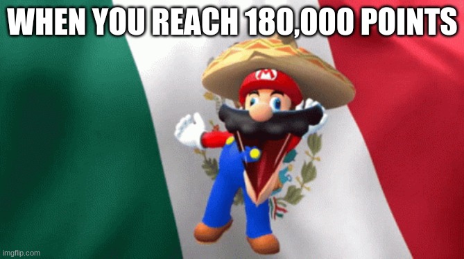 mexican mario dancing | WHEN YOU REACH 180,000 POINTS | image tagged in mexican mario dancing | made w/ Imgflip meme maker