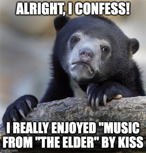 I don't get why it's so hated... | ALRIGHT, I CONFESS! I REALLY ENJOYED "MUSIC FROM "THE ELDER" BY KISS | image tagged in memes,confession bear,kiss,rock music,album,confession | made w/ Imgflip meme maker