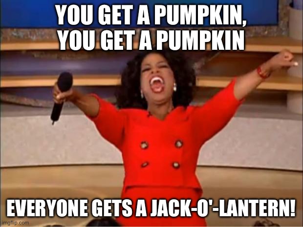 Everyone gets a pumpkin | YOU GET A PUMPKIN, YOU GET A PUMPKIN; EVERYONE GETS A JACK-O'-LANTERN! | image tagged in memes,oprah you get a,funny,halloween | made w/ Imgflip meme maker