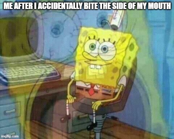 Its so painful | ME AFTER I ACCIDENTALLY BITE THE SIDE OF MY MOUTH | image tagged in spongebob panic inside,relatable,memes,spongebob internal screaming | made w/ Imgflip meme maker