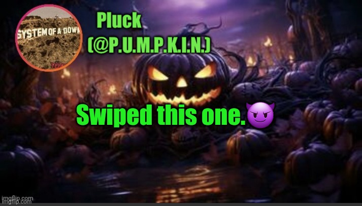 P.U.M.P.K.I.N. announcement (thanks corpse) | Swiped this one.😈 | image tagged in p u m p k i n announcement thanks corpse | made w/ Imgflip meme maker