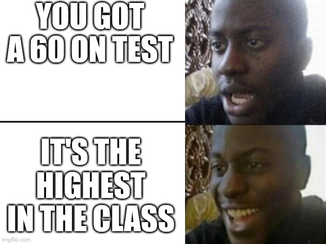 Reversed Disappointed Black Man | YOU GOT A 60 ON TEST; IT'S THE HIGHEST IN THE CLASS | image tagged in reversed disappointed black man | made w/ Imgflip meme maker