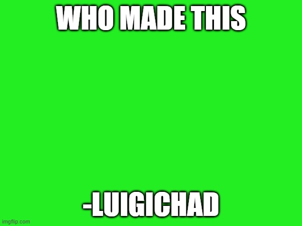 who made the stream? | WHO MADE THIS; -LUIGICHAD | made w/ Imgflip meme maker