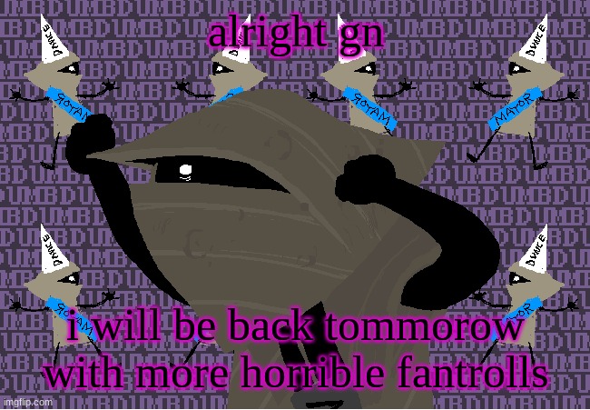 me fr | alright gn; i will be back tomorrow with more horrible fantrolls | image tagged in me fr | made w/ Imgflip meme maker