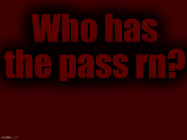 Who has the pass rn? | made w/ Imgflip meme maker