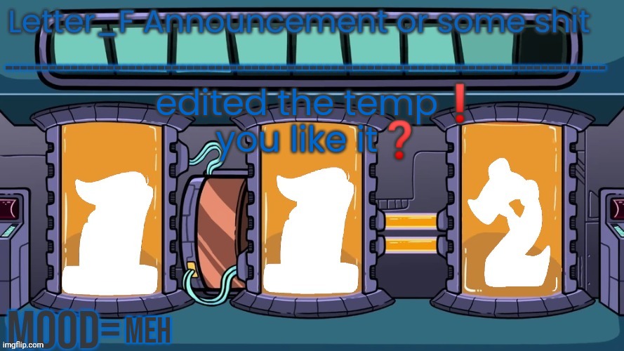 Letter_F Announcement or some shit | edited the temp❗
you like it❓; meh | image tagged in letter_f announcement or some shit | made w/ Imgflip meme maker