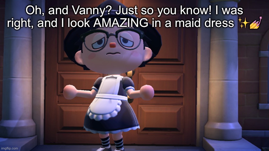 JUST SO YOU KNOW | Oh, and Vanny? Just so you know! I was right, and I look AMAZING in a maid dress ✨💅 | image tagged in hhahhah | made w/ Imgflip meme maker