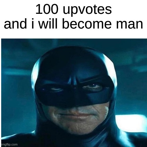 if this post gets 100 upvotes, then i will become man. | 100 upvotes and i will become man | image tagged in memes,blank transparent square,funny memes,funny | made w/ Imgflip meme maker