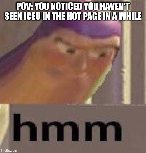 something feels off | POV: YOU NOTICED YOU HAVEN'T SEEN ICEU IN THE HOT PAGE IN A WHILE | image tagged in buzz lightyear hmm | made w/ Imgflip meme maker