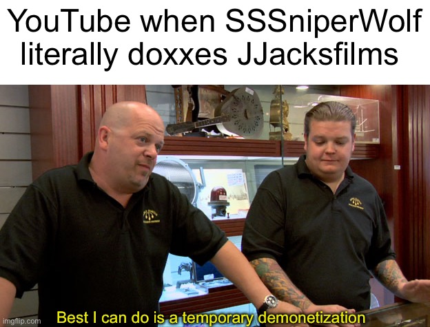 Bruhhhhh YouTube is literally a joke | YouTube when SSSniperWolf literally doxxes JJacksfilms; Best I can do is a temporary demonetization | image tagged in pawn stars best i can do | made w/ Imgflip meme maker