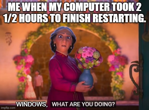 This happened today. My brother told me to use this Template. :) | ME WHEN MY COMPUTER TOOK 2 1/2 HOURS TO FINISH RESTARTING. WINDOWS, | image tagged in what are you doing,sadge,sad but true,lol | made w/ Imgflip meme maker