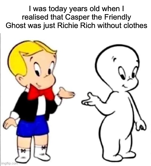 Casper cf Richie Rich | I was today years old when I realised that Casper the Friendly Ghost was just Richie Rich without clothes | image tagged in casper the friendly ghost,richie rich,clothes,cartoons,comics/cartoons | made w/ Imgflip meme maker