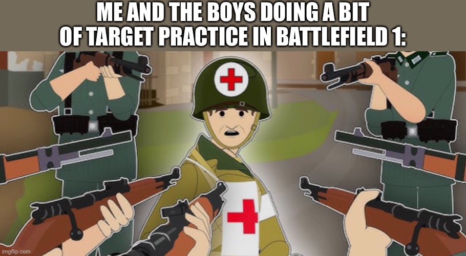 *see’s red cross* “so I started blastin’ “ | ME AND THE BOYS DOING A BIT OF TARGET PRACTICE IN BATTLEFIELD 1: | image tagged in battlefield 1,video games,memes | made w/ Imgflip meme maker