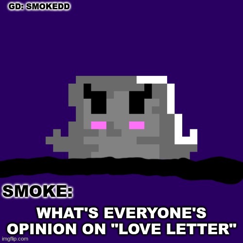 I think the level is great | WHAT'S EVERYONE'S OPINION ON "LOVE LETTER" | image tagged in smoke announcement thing | made w/ Imgflip meme maker
