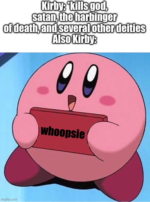 Kirby holding a sign | whoopsie Kirby: *kills god, satan, the harbinger of death, and several other deities
Also Kirby: | image tagged in kirby holding a sign | made w/ Imgflip meme maker