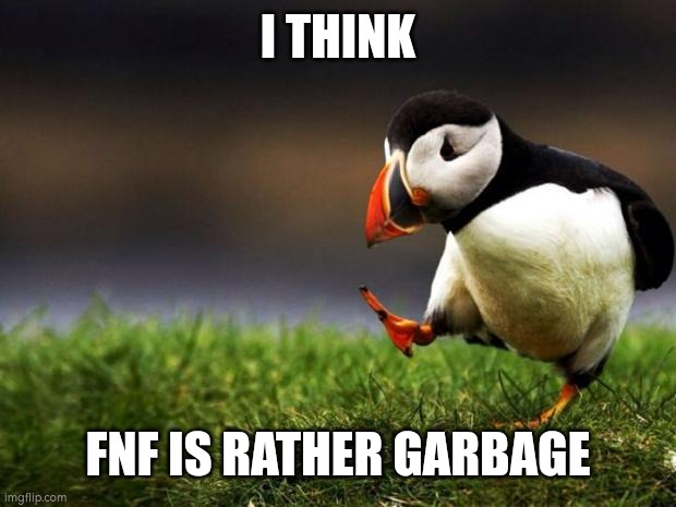 my unpopular opninion | I THINK; FNF IS RATHER GARBAGE | image tagged in memes,unpopular opinion puffin | made w/ Imgflip meme maker