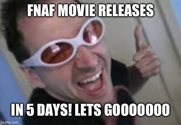 Les go | FNAF MOVIE RELEASES; IN 5 DAYS! LETS GOOOOOOO | image tagged in les go | made w/ Imgflip meme maker