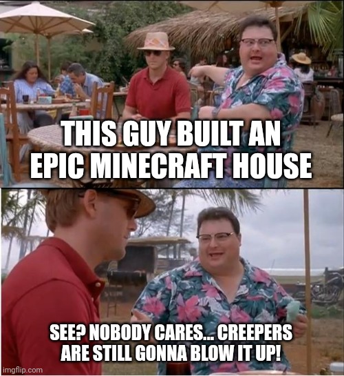 If you don't find this funny, I used the little ai thing to make this | THIS GUY BUILT AN EPIC MINECRAFT HOUSE; SEE? NOBODY CARES... CREEPERS ARE STILL GONNA BLOW IT UP! | image tagged in memes,see nobody cares,minecraft | made w/ Imgflip meme maker