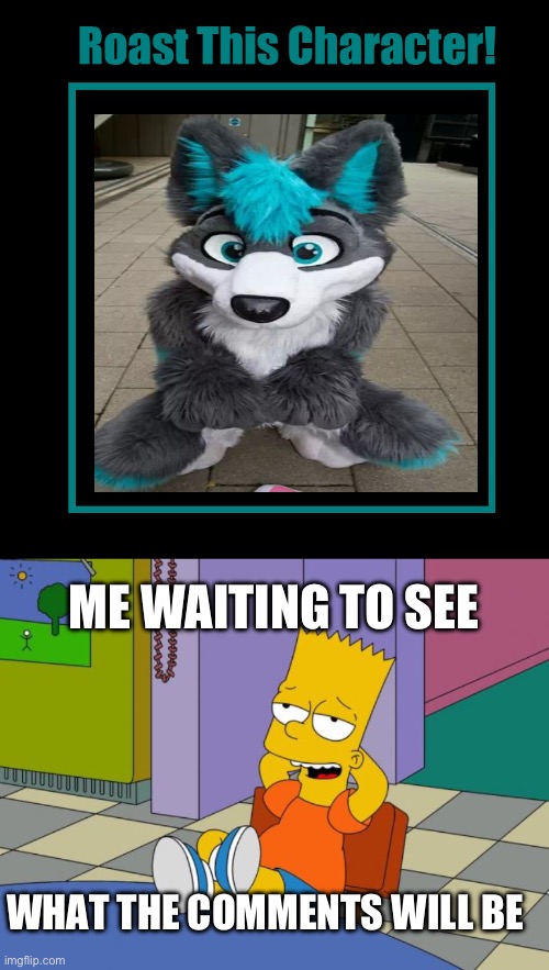 ME WAITING TO SEE; WHAT THE COMMENTS WILL BE | image tagged in roast this character,bart relaxing | made w/ Imgflip meme maker