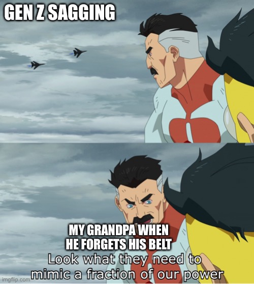Look What They Need To Mimic A Fraction Of Our Power | GEN Z SAGGING; MY GRANDPA WHEN HE FORGETS HIS BELT | image tagged in look what they need to mimic a fraction of our power | made w/ Imgflip meme maker