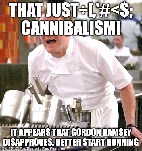 Chef Gordon Ramsay Meme | THAT JUST÷[,'#<$; CANNIBALISM! IT APPEARS THAT GORDON RAMSEY DISAPPROVES. BETTER START RUNNING | image tagged in memes,chef gordon ramsay | made w/ Imgflip meme maker