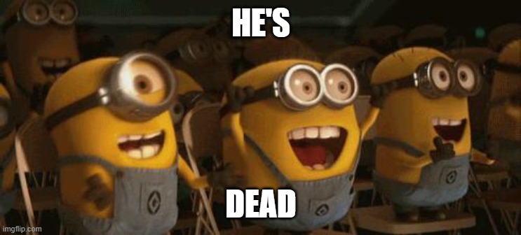 Cheering Minions | HE'S DEAD | image tagged in cheering minions | made w/ Imgflip meme maker