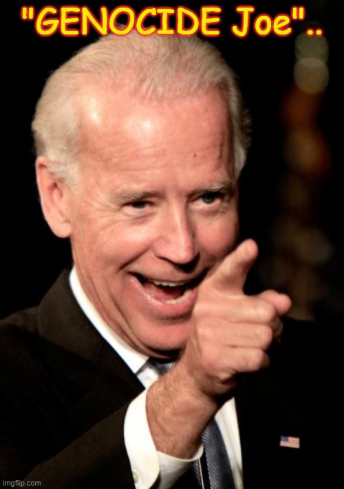 Smilin Biden | "GENOCIDE Joe".. | image tagged in memes,smilin biden | made w/ Imgflip meme maker