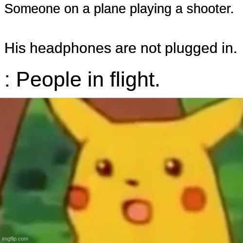 Surprised Pikachu Meme | Someone on a plane playing a shooter. His headphones are not plugged in. : People in flight. | image tagged in memes,surprised pikachu,airplane,funny memes | made w/ Imgflip meme maker