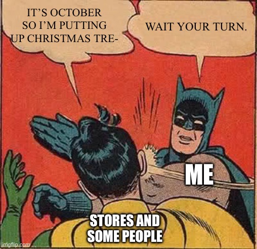 I am very much a Halloween enthusiast | IT’S OCTOBER SO I’M PUTTING UP CHRISTMAS TRE-; WAIT YOUR TURN. ME; STORES AND SOME PEOPLE | image tagged in memes,batman slapping robin | made w/ Imgflip meme maker