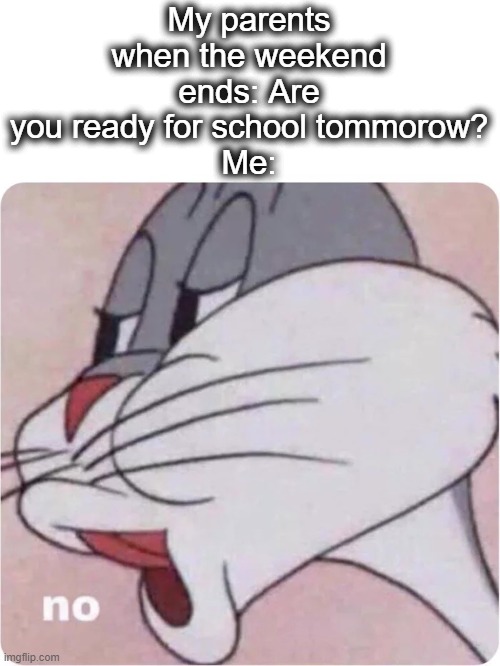 i dont wanna... | My parents when the weekend ends: Are you ready for school tommorow?
Me: | image tagged in bugs bunny no,no,school,i hate school,ugh,lol | made w/ Imgflip meme maker