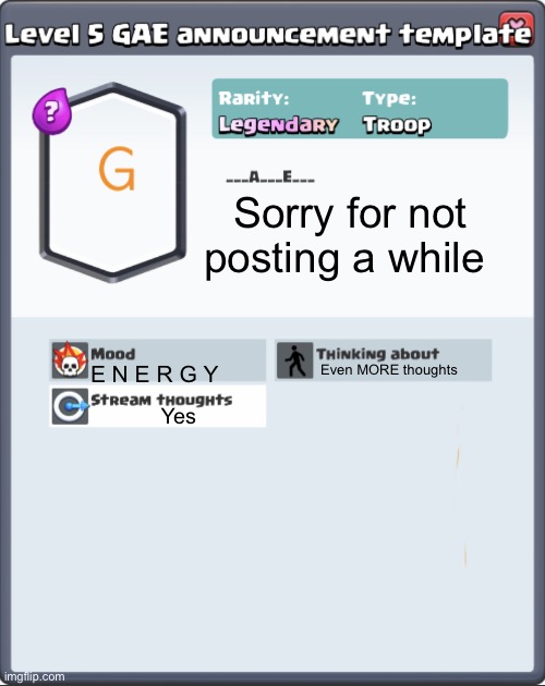 GAE announcement template | Sorry for not posting a while; Even MORE thoughts; E N E R G Y; Yes | image tagged in gae announcement template | made w/ Imgflip meme maker