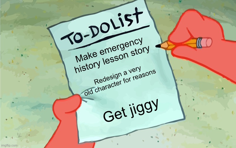 Very full schedule | Make emergency history lesson story; Redesign a very old character for reasons; Get jiggy | image tagged in patrick to do list actually blank | made w/ Imgflip meme maker