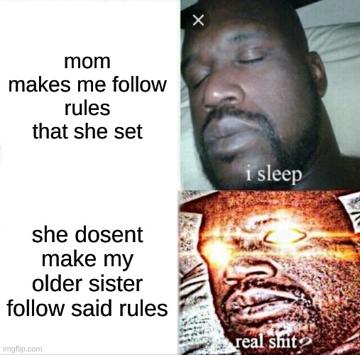 Sleeping Shaq Meme | mom makes me follow rules that she set; she dosent make my older sister follow said rules | image tagged in memes,sleeping shaq | made w/ Imgflip meme maker