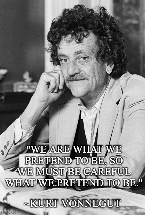 Be Careful. | "WE ARE WHAT WE PRETEND TO BE, SO WE MUST BE CAREFUL WHAT WE PRETEND TO BE."; ~KURT VONNEGUT | image tagged in kurt vonnegut,inspirational quote,quotes | made w/ Imgflip meme maker