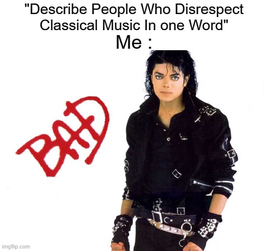 People Who Disrespect Classical Music = a Great Disappointment Straight to the Face of God. | "Describe People Who Disrespect Classical Music In one Word"; Me : | image tagged in michael jackson bad,classical music,violin,justice for classical music,no fascists | made w/ Imgflip meme maker