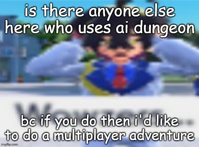 Kieran wowzers but my temp | is there anyone else here who uses ai dungeon; bc if you do then i'd like to do a multiplayer adventure | image tagged in kieran wowzers but my temp | made w/ Imgflip meme maker