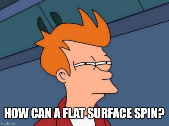 Futurama Fry Meme | HOW CAN A FLAT SURFACE SPIN? | image tagged in memes,futurama fry | made w/ Imgflip meme maker