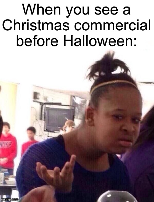 This happened today! | When you see a Christmas commercial before Halloween: | image tagged in memes,funny,confused black girl,commercials | made w/ Imgflip meme maker