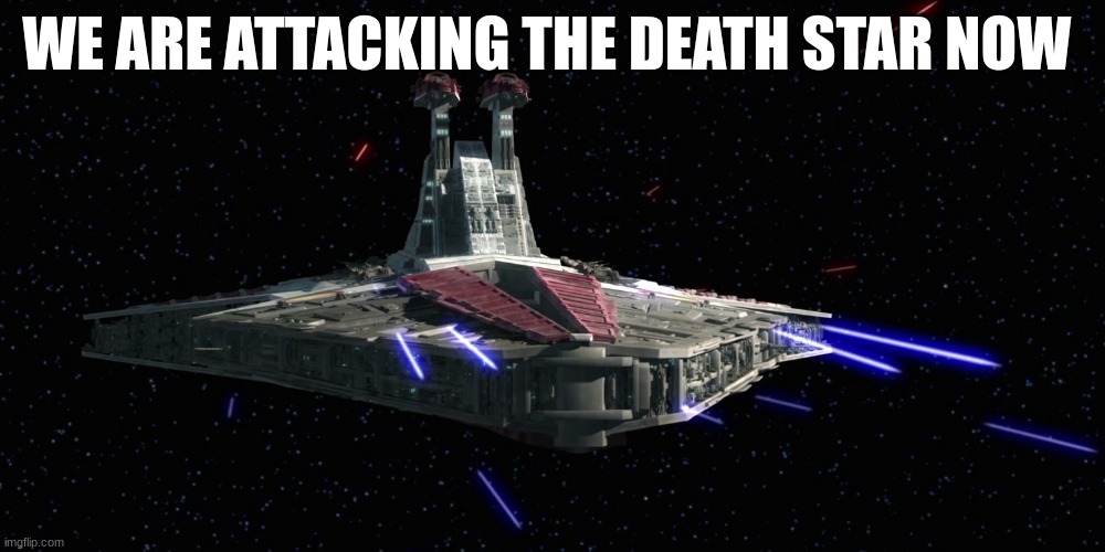 WE ARE ATTACKING THE DEATH STAR NOW | made w/ Imgflip meme maker