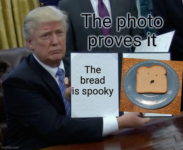 Possessing a loaf or a loaf possessed? | The photo proves it; The bread is spooky | image tagged in memes,trump bill signing,bread,spooky,halloween,baked | made w/ Imgflip meme maker
