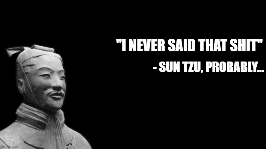 -sun tzu, the art of war- | "I NEVER SAID THAT SHIT"; - SUN TZU, PROBABLY... | image tagged in -sun tzu the art of war-,he,never,said it,sun tzu | made w/ Imgflip meme maker