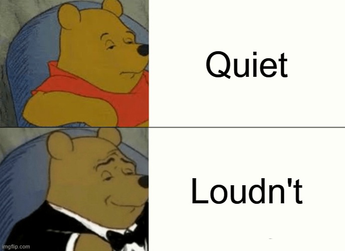 Tuxedo Winnie The Pooh | Quiet; Loudn't | image tagged in memes,tuxedo winnie the pooh | made w/ Imgflip meme maker