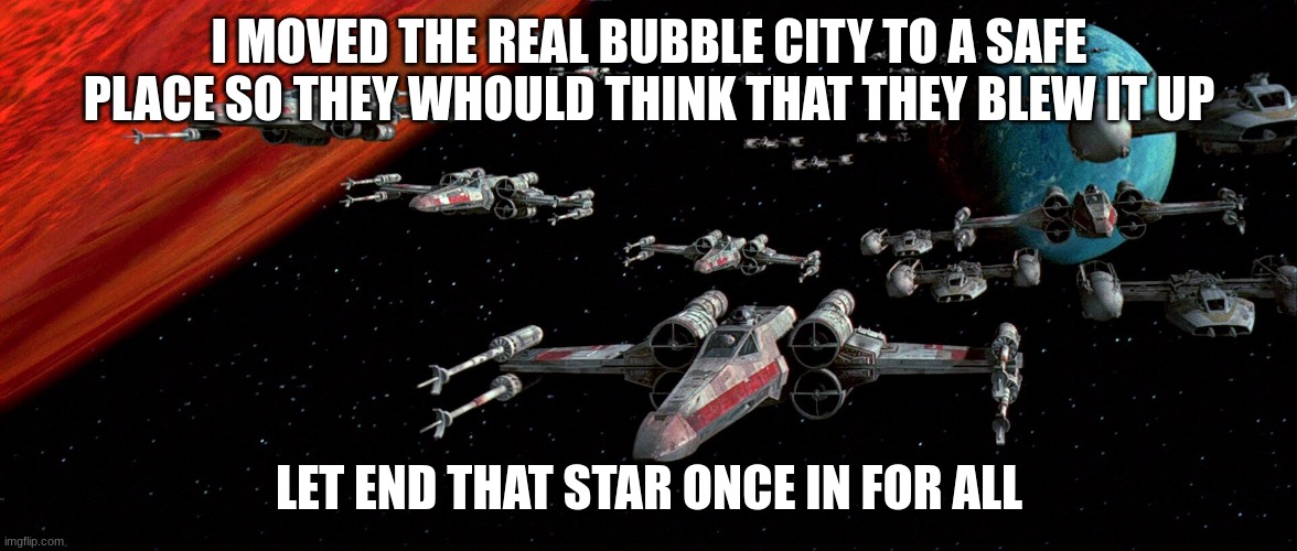 I MOVED THE REAL BUBBLE CITY TO A SAFE PLACE SO THEY WHOULD THINK THAT THEY BLEW IT UP; LET END THAT STAR ONCE IN FOR ALL | made w/ Imgflip meme maker