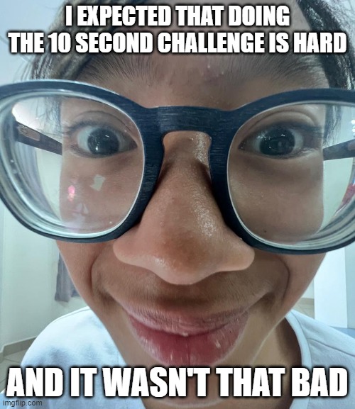 10 SECOND CHALLENGE IS HARDER | I EXPECTED THAT DOING THE 10 SECOND CHALLENGE IS HARD; AND IT WASN'T THAT BAD | image tagged in i expected that | made w/ Imgflip meme maker