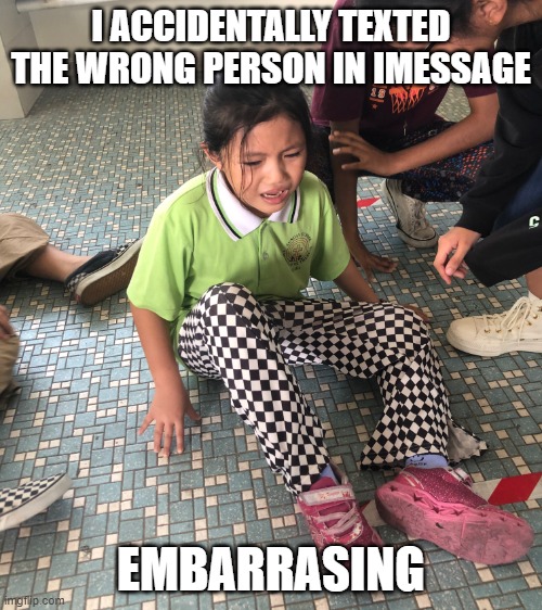 Embarrasing Moment | I ACCIDENTALLY TEXTED THE WRONG PERSON IN IMESSAGE; EMBARRASING | image tagged in i accidentally | made w/ Imgflip meme maker