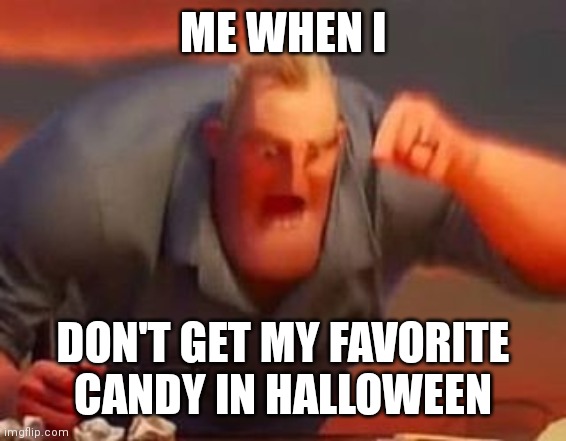 I think I'm using this template wrong | ME WHEN I; DON'T GET MY FAVORITE CANDY IN HALLOWEEN | image tagged in mr incredible mad,memes,halloween,bone hurting juice,funny,halloween is coming | made w/ Imgflip meme maker