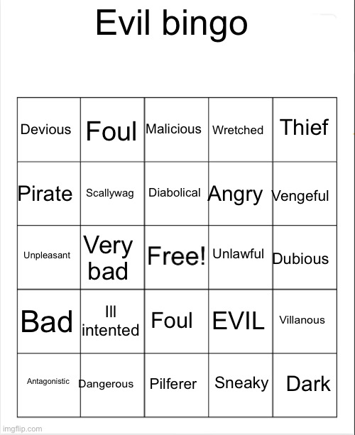 EVIL bingo | Evil bingo; Malicious; Foul; Thief; Devious; Wretched; Diabolical; Pirate; Vengeful; Angry; Scallywag; Unlawful; Unpleasant; Very bad; Dubious; Bad; Ill intented; Villanous; Foul; EVIL; Dangerous; Dark; Antagonistic; Pilferer; Sneaky | image tagged in blank bingo | made w/ Imgflip meme maker